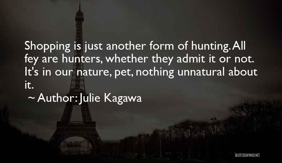 Julie Kagawa Quotes: Shopping Is Just Another Form Of Hunting. All Fey Are Hunters, Whether They Admit It Or Not. It's In Our