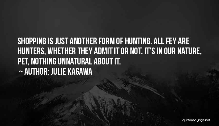 Julie Kagawa Quotes: Shopping Is Just Another Form Of Hunting. All Fey Are Hunters, Whether They Admit It Or Not. It's In Our