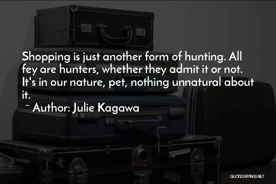 Julie Kagawa Quotes: Shopping Is Just Another Form Of Hunting. All Fey Are Hunters, Whether They Admit It Or Not. It's In Our