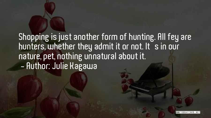 Julie Kagawa Quotes: Shopping Is Just Another Form Of Hunting. All Fey Are Hunters, Whether They Admit It Or Not. It's In Our