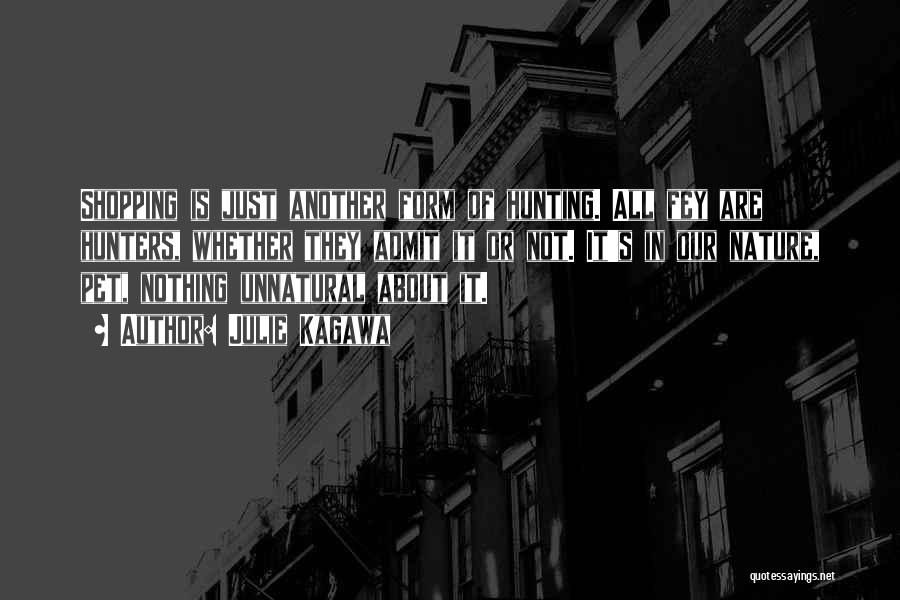 Julie Kagawa Quotes: Shopping Is Just Another Form Of Hunting. All Fey Are Hunters, Whether They Admit It Or Not. It's In Our