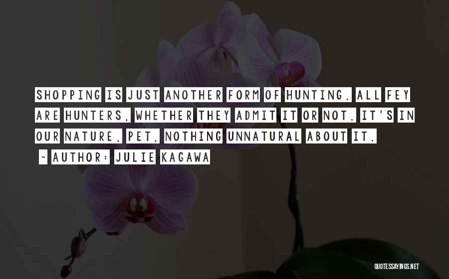 Julie Kagawa Quotes: Shopping Is Just Another Form Of Hunting. All Fey Are Hunters, Whether They Admit It Or Not. It's In Our