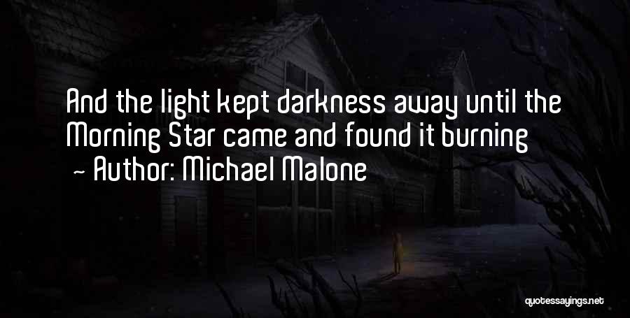 Michael Malone Quotes: And The Light Kept Darkness Away Until The Morning Star Came And Found It Burning