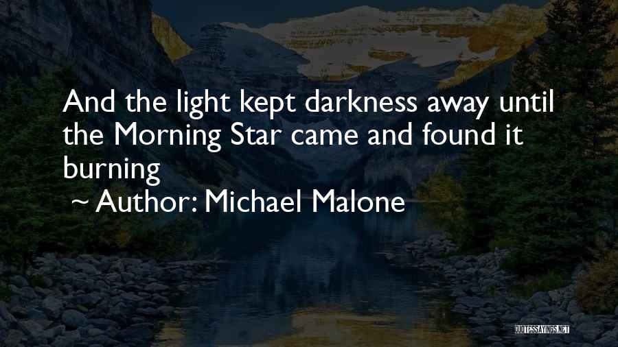 Michael Malone Quotes: And The Light Kept Darkness Away Until The Morning Star Came And Found It Burning