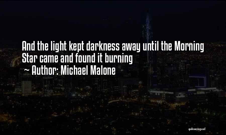 Michael Malone Quotes: And The Light Kept Darkness Away Until The Morning Star Came And Found It Burning