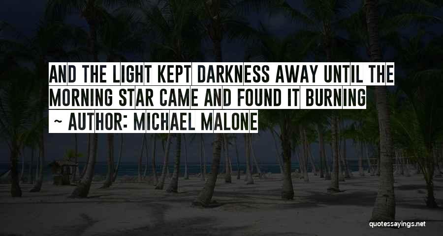 Michael Malone Quotes: And The Light Kept Darkness Away Until The Morning Star Came And Found It Burning