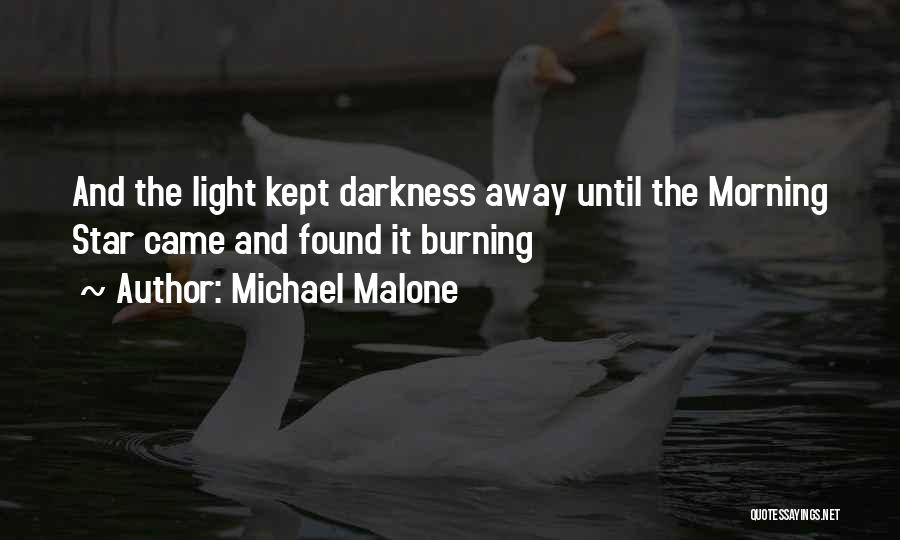 Michael Malone Quotes: And The Light Kept Darkness Away Until The Morning Star Came And Found It Burning