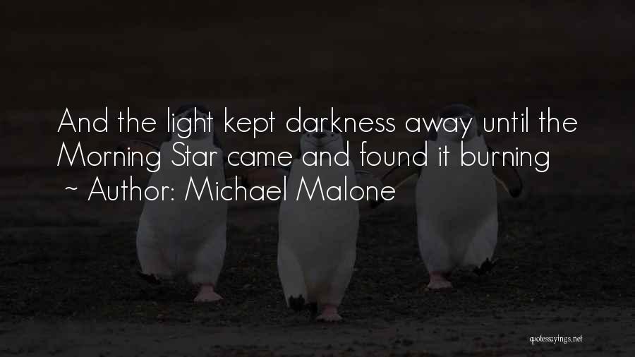 Michael Malone Quotes: And The Light Kept Darkness Away Until The Morning Star Came And Found It Burning