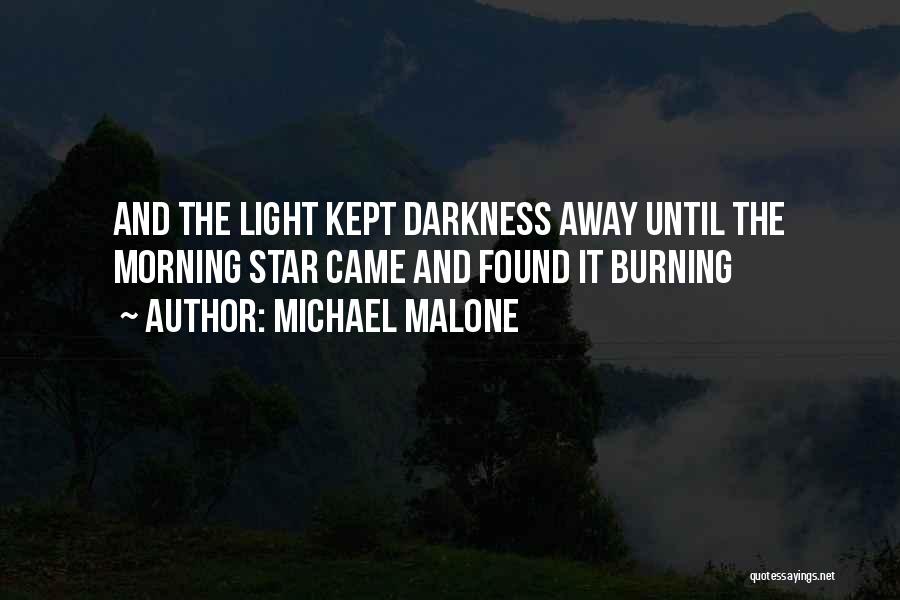 Michael Malone Quotes: And The Light Kept Darkness Away Until The Morning Star Came And Found It Burning