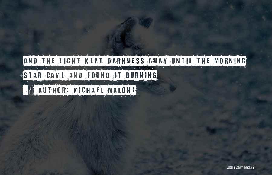 Michael Malone Quotes: And The Light Kept Darkness Away Until The Morning Star Came And Found It Burning