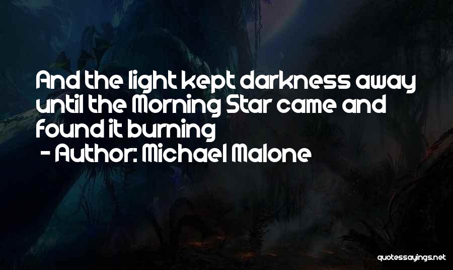 Michael Malone Quotes: And The Light Kept Darkness Away Until The Morning Star Came And Found It Burning