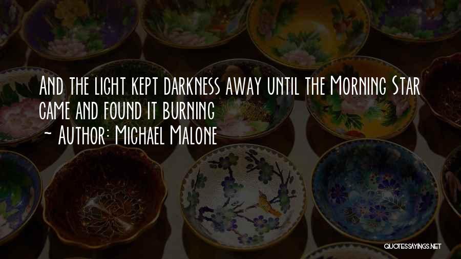 Michael Malone Quotes: And The Light Kept Darkness Away Until The Morning Star Came And Found It Burning