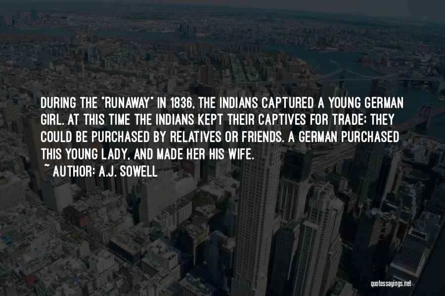 A.J. Sowell Quotes: During The Runaway In 1836, The Indians Captured A Young German Girl. At This Time The Indians Kept Their Captives