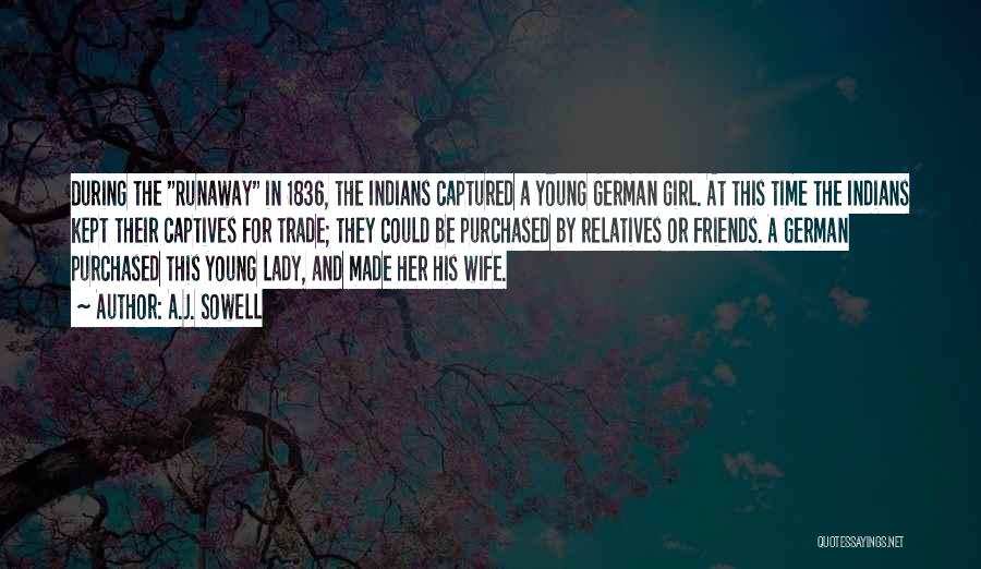 A.J. Sowell Quotes: During The Runaway In 1836, The Indians Captured A Young German Girl. At This Time The Indians Kept Their Captives