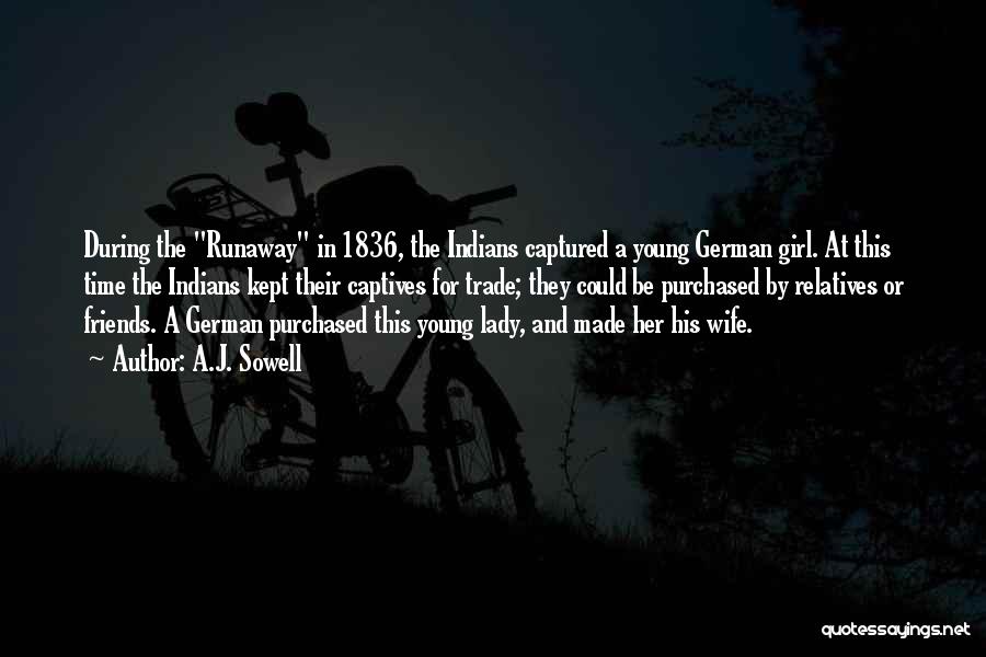 A.J. Sowell Quotes: During The Runaway In 1836, The Indians Captured A Young German Girl. At This Time The Indians Kept Their Captives