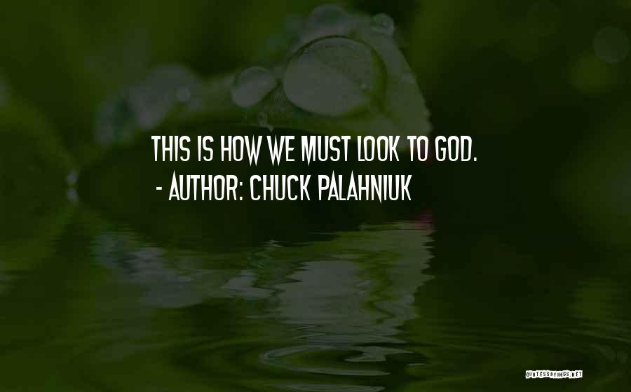 Chuck Palahniuk Quotes: This Is How We Must Look To God.