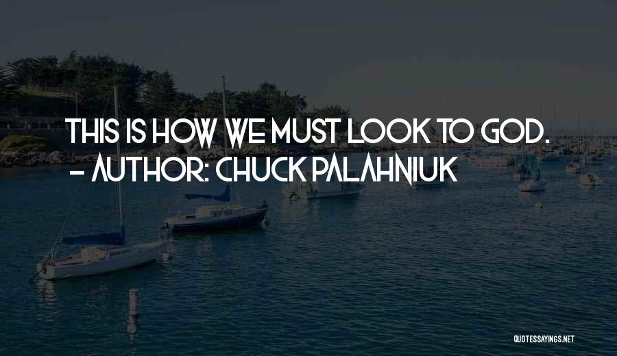Chuck Palahniuk Quotes: This Is How We Must Look To God.
