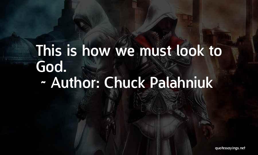 Chuck Palahniuk Quotes: This Is How We Must Look To God.