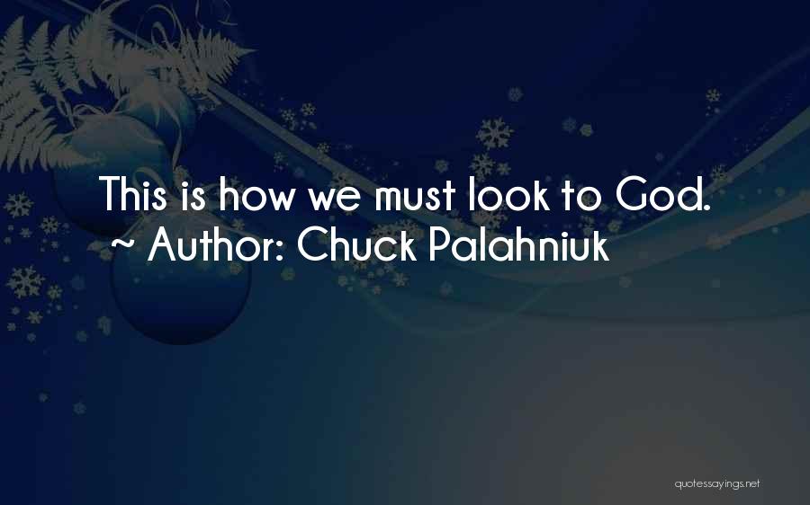 Chuck Palahniuk Quotes: This Is How We Must Look To God.