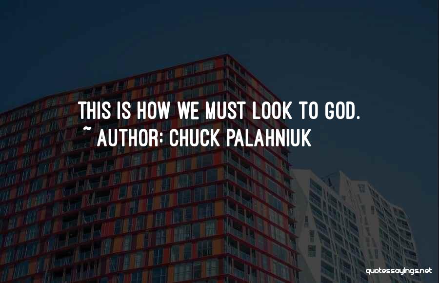 Chuck Palahniuk Quotes: This Is How We Must Look To God.
