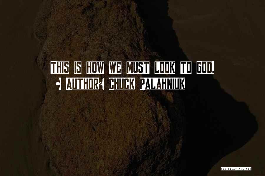 Chuck Palahniuk Quotes: This Is How We Must Look To God.