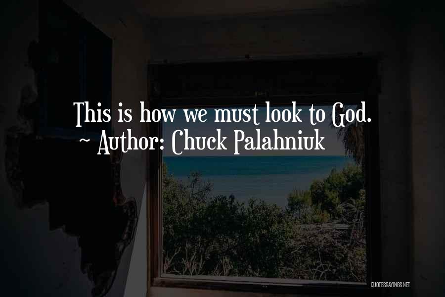 Chuck Palahniuk Quotes: This Is How We Must Look To God.
