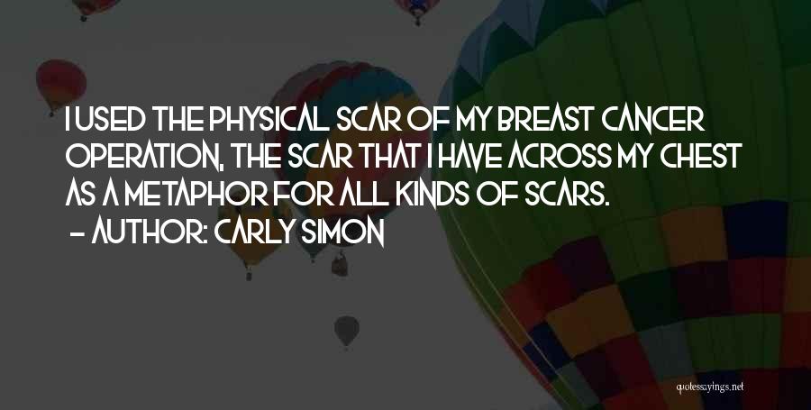 Carly Simon Quotes: I Used The Physical Scar Of My Breast Cancer Operation, The Scar That I Have Across My Chest As A