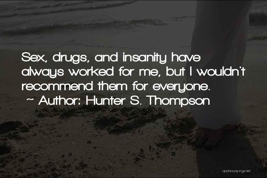 Hunter S. Thompson Quotes: Sex, Drugs, And Insanity Have Always Worked For Me, But I Wouldn't Recommend Them For Everyone.