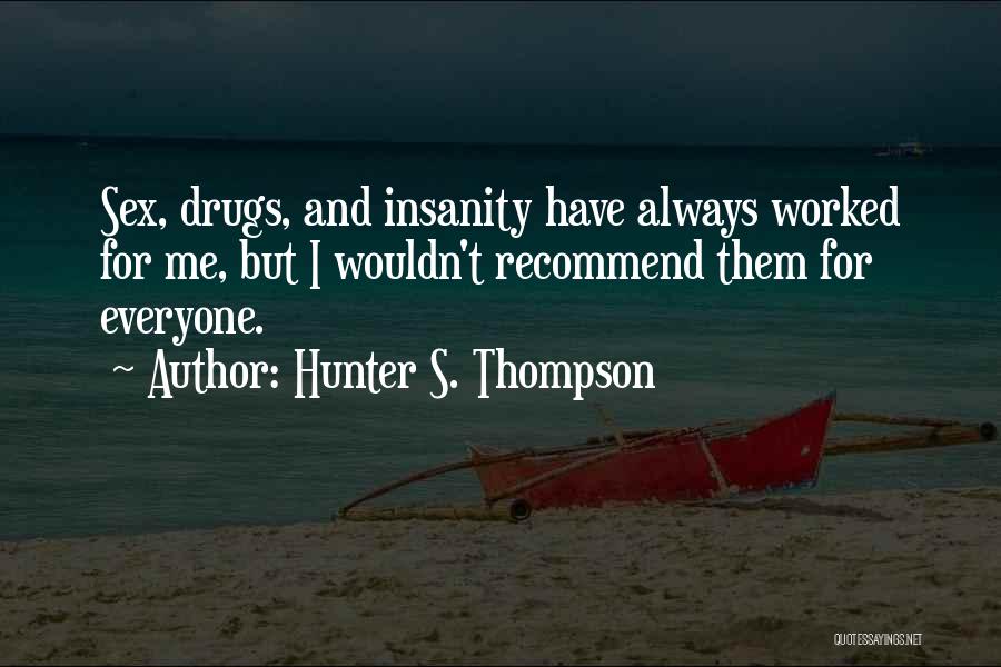 Hunter S. Thompson Quotes: Sex, Drugs, And Insanity Have Always Worked For Me, But I Wouldn't Recommend Them For Everyone.