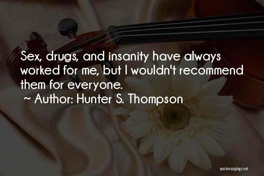 Hunter S. Thompson Quotes: Sex, Drugs, And Insanity Have Always Worked For Me, But I Wouldn't Recommend Them For Everyone.