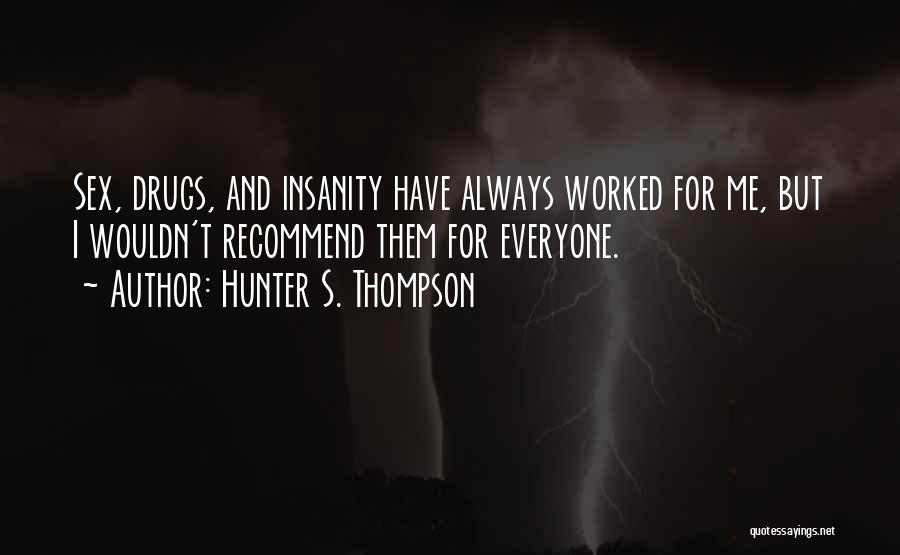 Hunter S. Thompson Quotes: Sex, Drugs, And Insanity Have Always Worked For Me, But I Wouldn't Recommend Them For Everyone.