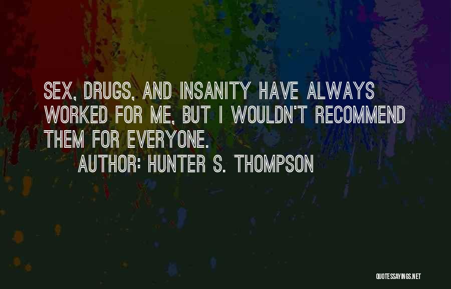 Hunter S. Thompson Quotes: Sex, Drugs, And Insanity Have Always Worked For Me, But I Wouldn't Recommend Them For Everyone.