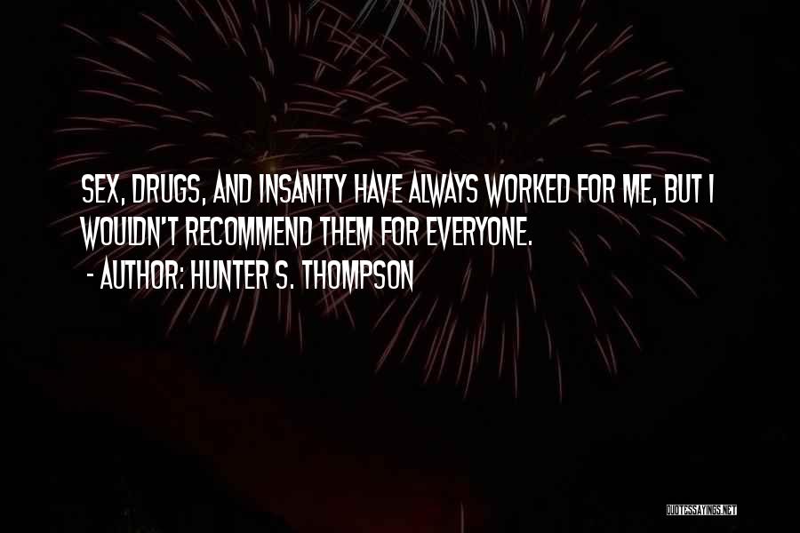 Hunter S. Thompson Quotes: Sex, Drugs, And Insanity Have Always Worked For Me, But I Wouldn't Recommend Them For Everyone.