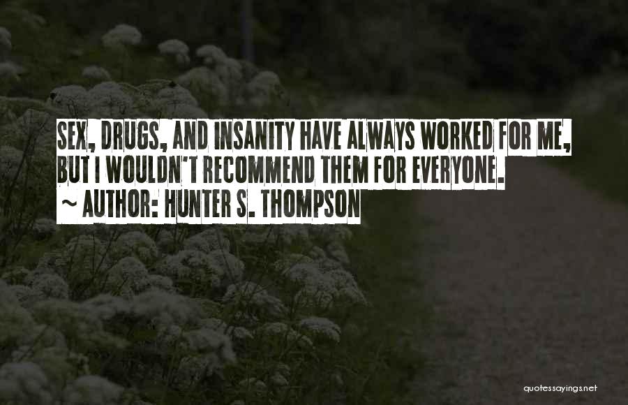 Hunter S. Thompson Quotes: Sex, Drugs, And Insanity Have Always Worked For Me, But I Wouldn't Recommend Them For Everyone.