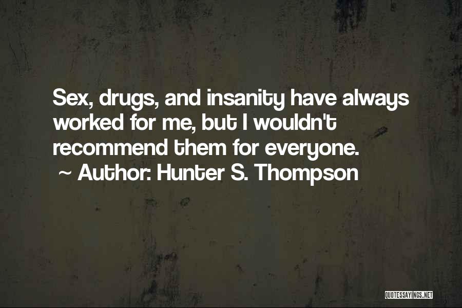 Hunter S. Thompson Quotes: Sex, Drugs, And Insanity Have Always Worked For Me, But I Wouldn't Recommend Them For Everyone.