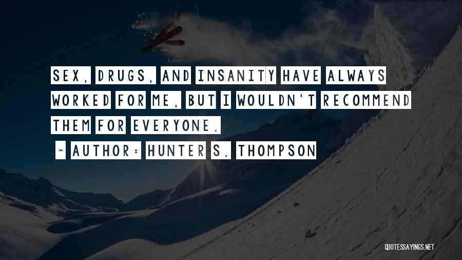 Hunter S. Thompson Quotes: Sex, Drugs, And Insanity Have Always Worked For Me, But I Wouldn't Recommend Them For Everyone.