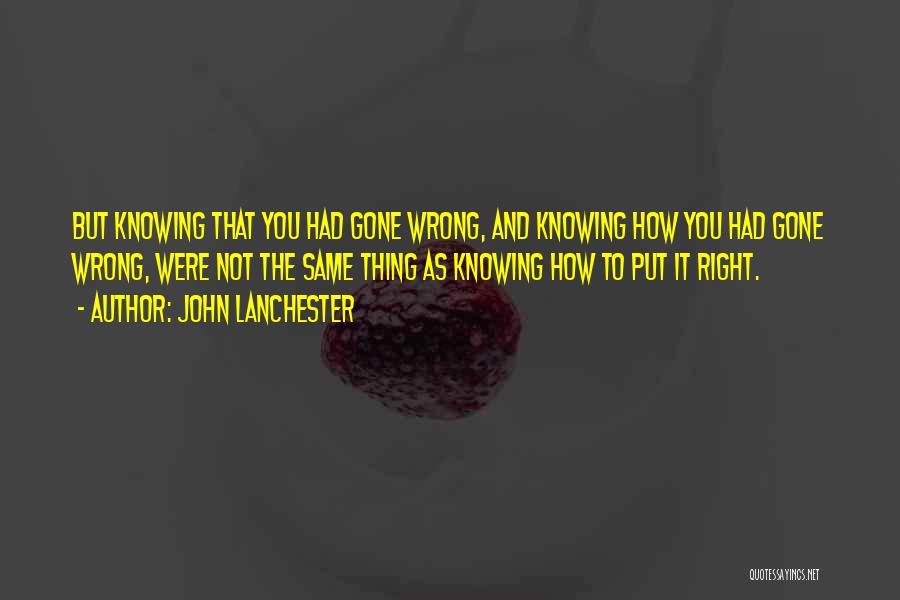 John Lanchester Quotes: But Knowing That You Had Gone Wrong, And Knowing How You Had Gone Wrong, Were Not The Same Thing As