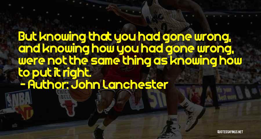 John Lanchester Quotes: But Knowing That You Had Gone Wrong, And Knowing How You Had Gone Wrong, Were Not The Same Thing As