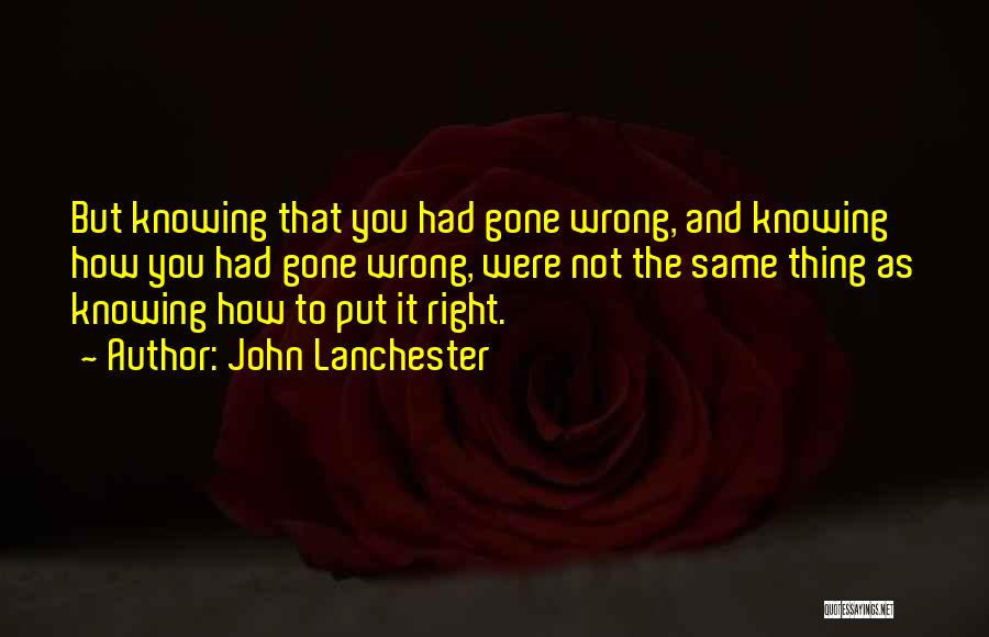 John Lanchester Quotes: But Knowing That You Had Gone Wrong, And Knowing How You Had Gone Wrong, Were Not The Same Thing As