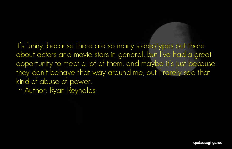 Ryan Reynolds Quotes: It's Funny, Because There Are So Many Stereotypes Out There About Actors And Movie Stars In General, But I've Had