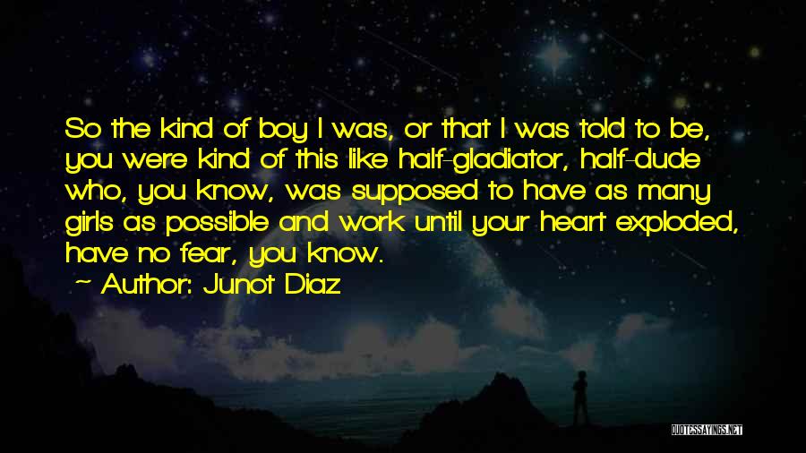 Junot Diaz Quotes: So The Kind Of Boy I Was, Or That I Was Told To Be, You Were Kind Of This Like