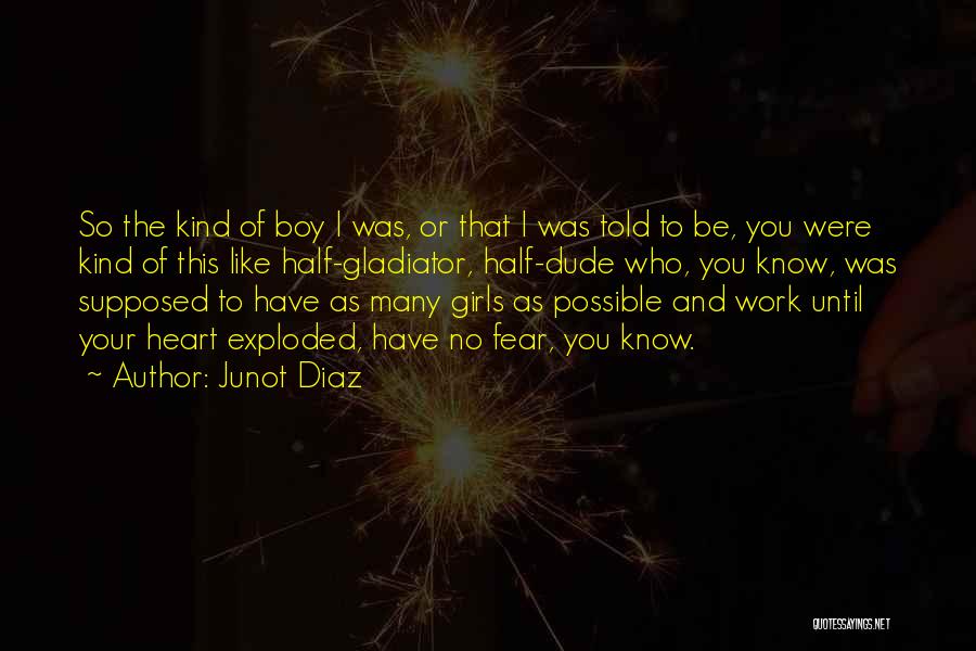 Junot Diaz Quotes: So The Kind Of Boy I Was, Or That I Was Told To Be, You Were Kind Of This Like