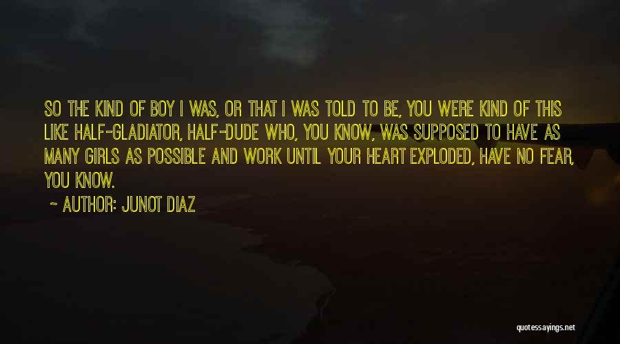 Junot Diaz Quotes: So The Kind Of Boy I Was, Or That I Was Told To Be, You Were Kind Of This Like