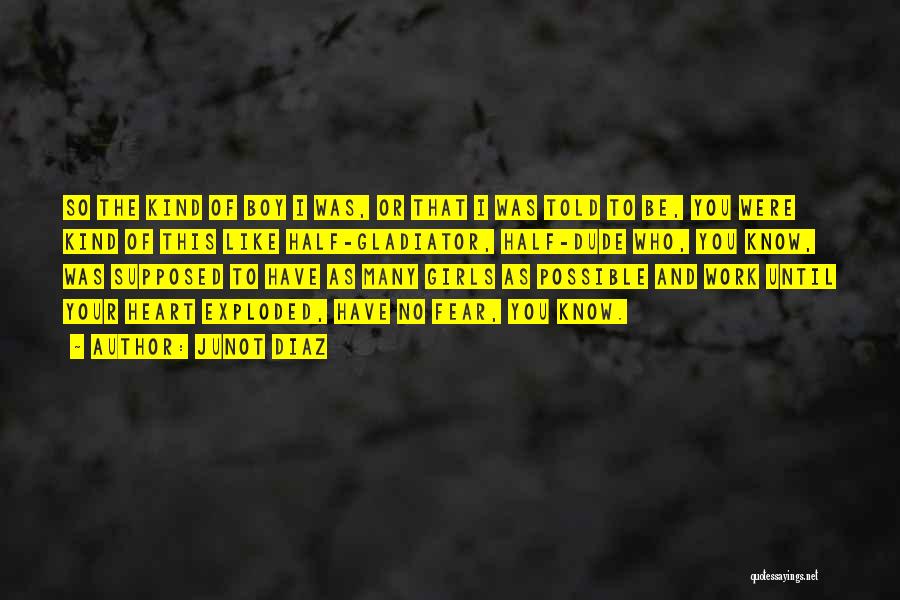 Junot Diaz Quotes: So The Kind Of Boy I Was, Or That I Was Told To Be, You Were Kind Of This Like