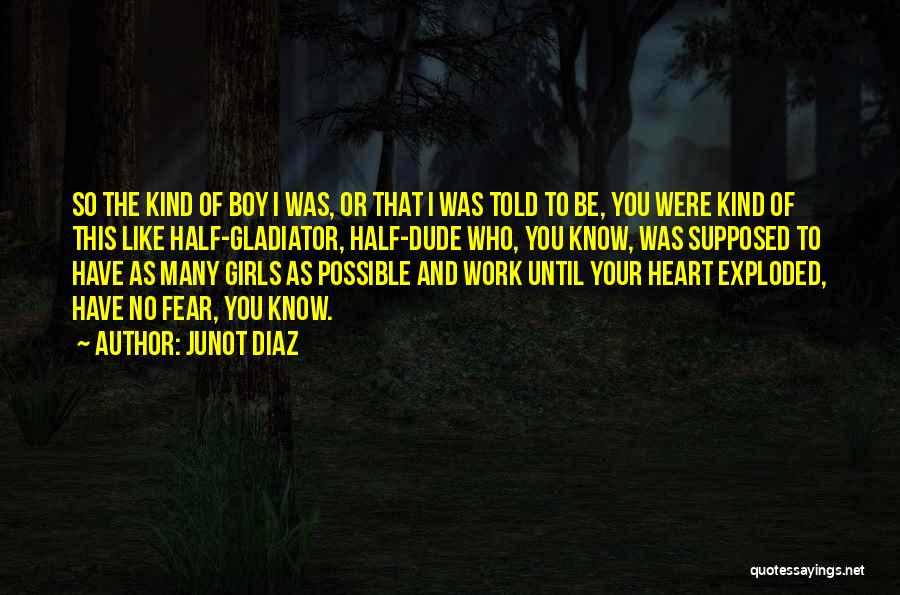 Junot Diaz Quotes: So The Kind Of Boy I Was, Or That I Was Told To Be, You Were Kind Of This Like