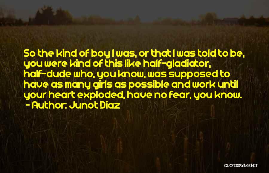 Junot Diaz Quotes: So The Kind Of Boy I Was, Or That I Was Told To Be, You Were Kind Of This Like