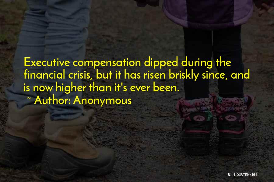 Anonymous Quotes: Executive Compensation Dipped During The Financial Crisis, But It Has Risen Briskly Since, And Is Now Higher Than It's Ever
