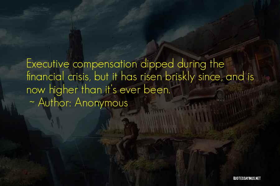 Anonymous Quotes: Executive Compensation Dipped During The Financial Crisis, But It Has Risen Briskly Since, And Is Now Higher Than It's Ever