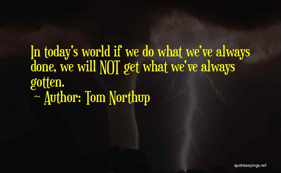 Tom Northup Quotes: In Today's World If We Do What We've Always Done, We Will Not Get What We've Always Gotten.