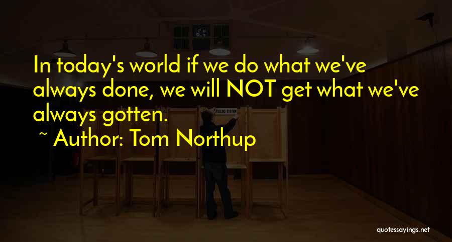 Tom Northup Quotes: In Today's World If We Do What We've Always Done, We Will Not Get What We've Always Gotten.